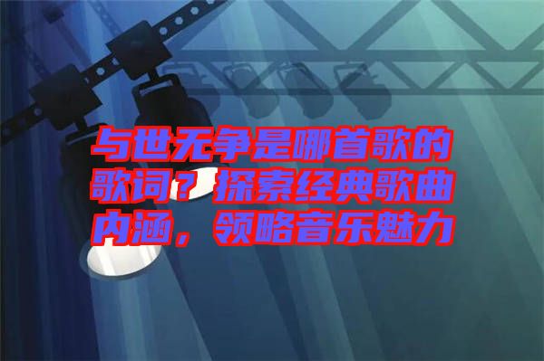 與世無爭是哪首歌的歌詞？探索經典歌曲內涵，領略音樂魅力