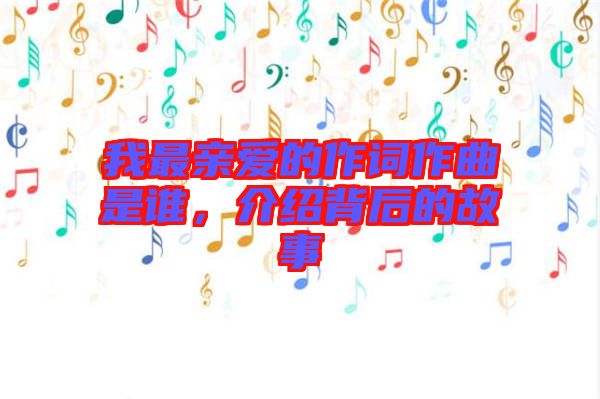 我最親愛的作詞作曲是誰，介紹背后的故事