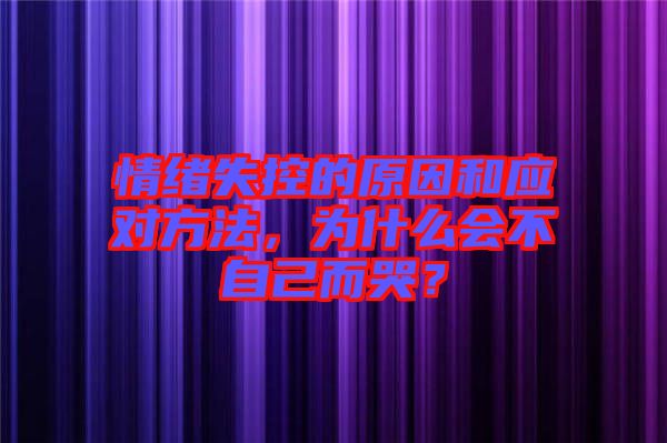 情緒失控的原因和應(yīng)對(duì)方法，為什么會(huì)不自己而哭？