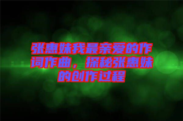 張惠妹我最親愛的作詞作曲，探秘張惠妹的創(chuàng)作過程