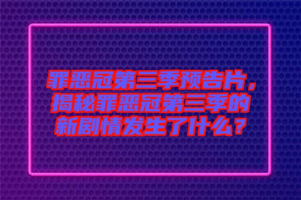 罪惡冠第三季預(yù)告片，揭秘罪惡冠第三季的新劇情發(fā)生了什么？