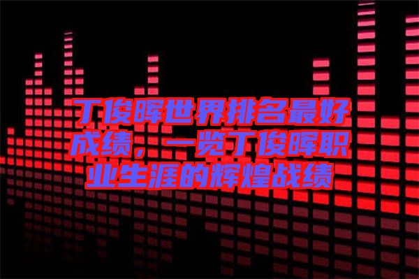 丁俊暉世界排名最好成績(jī)，一覽丁俊暉職業(yè)生涯的輝煌戰(zhàn)績(jī)