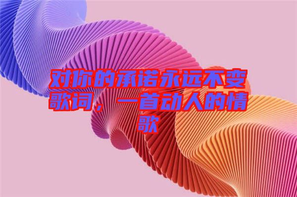 對你的承諾永遠不變歌詞，一首動人的情歌