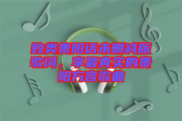 敗類貴陽話未刪減版歌詞，享最真實(shí)的貴陽方言歌曲