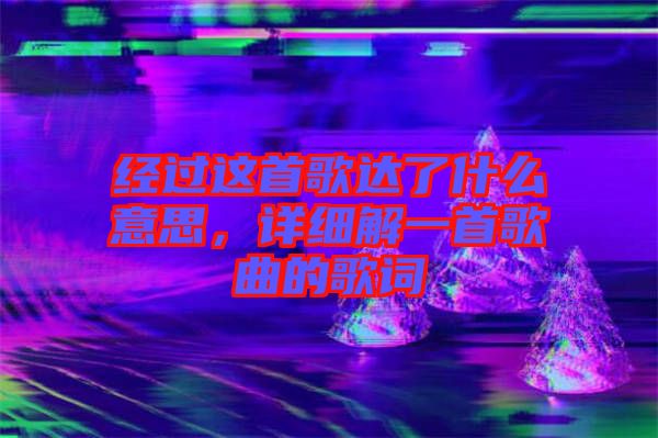 經(jīng)過這首歌達(dá)了什么意思，詳細(xì)解一首歌曲的歌詞