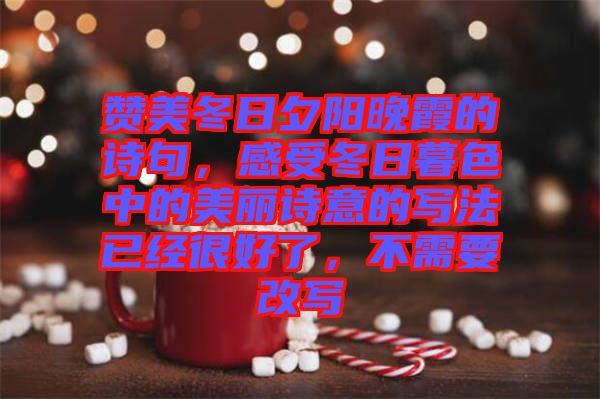 贊美冬日夕陽(yáng)晚霞的詩(shī)句，感受冬日暮色中的美麗詩(shī)意的寫(xiě)法已經(jīng)很好了，不需要改寫(xiě)