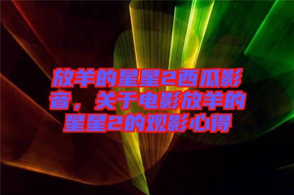 放羊的星星2西瓜影音，關(guān)于電影放羊的星星2的觀影心得