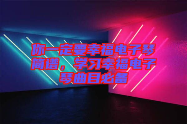 你一定要幸福電子琴簡譜，學(xué)習(xí)幸福電子琴曲目必備