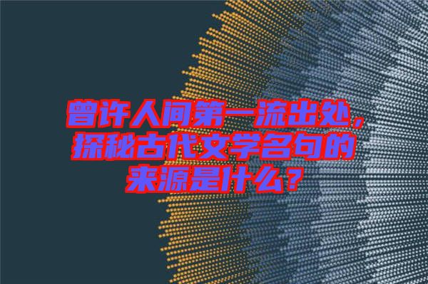 曾許人間第一流出處，探秘古代文學名句的來源是什么？