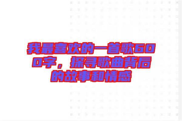 我最喜歡的一首歌600字，探尋歌曲背后的故事和情感