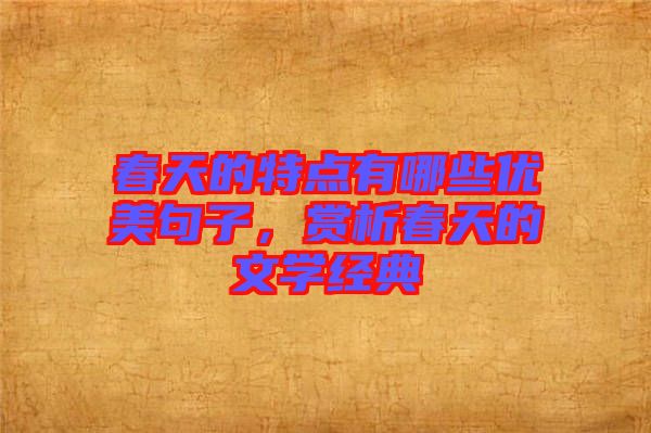 春天的特點(diǎn)有哪些優(yōu)美句子，賞析春天的文學(xué)經(jīng)典