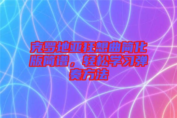 克羅地亞狂想曲簡化版簡譜，輕松學(xué)習(xí)彈奏方法