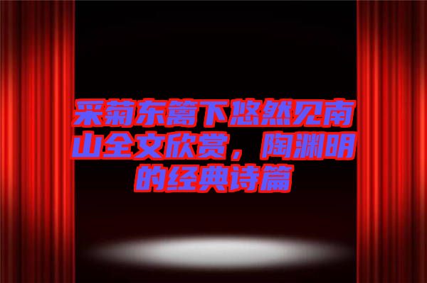 采菊東籬下悠然見南山全文欣賞，陶淵明的經(jīng)典詩篇