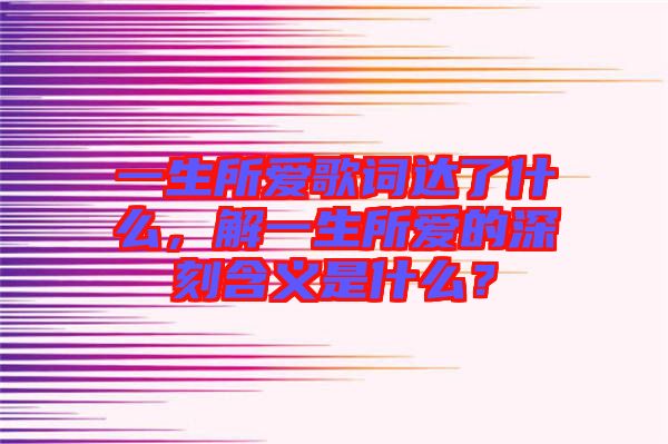 一生所愛歌詞達(dá)了什么，解一生所愛的深刻含義是什么？