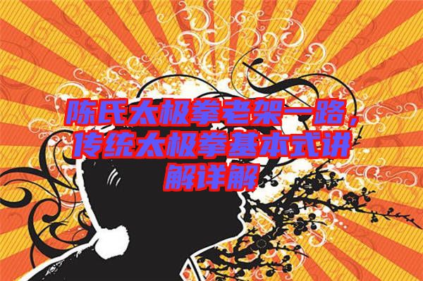 陳氏太極拳老架一路，傳統(tǒng)太極拳基本式講解詳解