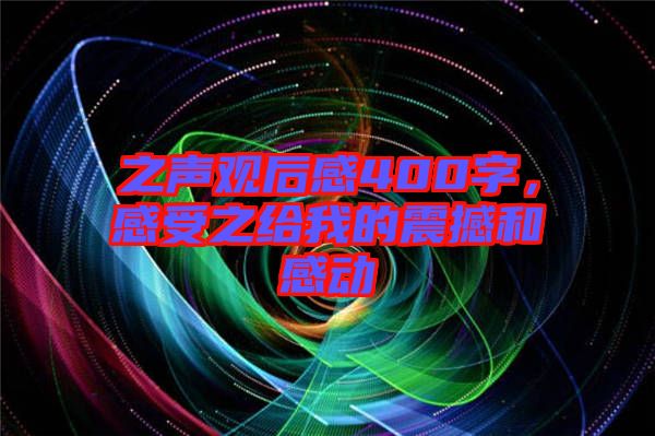 之聲觀后感400字，感受之給我的震撼和感動