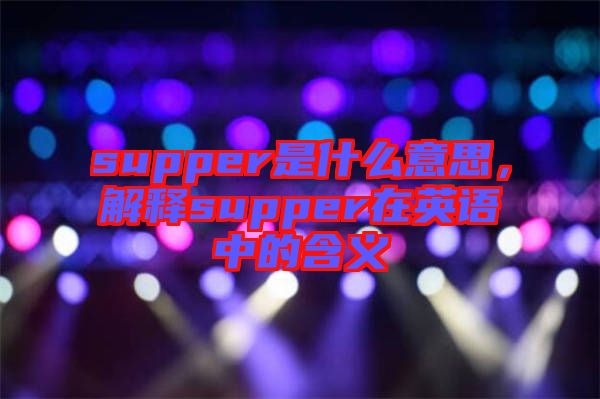 supper是什么意思，解釋supper在英語中的含義