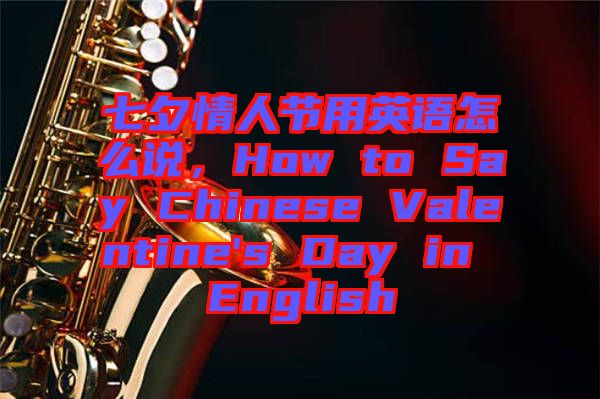 七夕情人節(jié)用英語(yǔ)怎么說，How to Say Chinese Valentine's Day in English