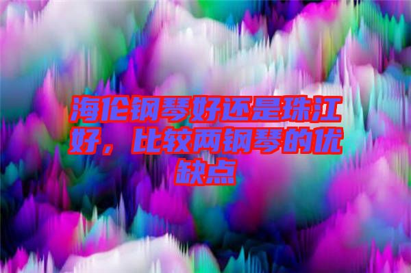 海倫鋼琴好還是珠江好，比較兩鋼琴的優(yōu)缺點(diǎn)