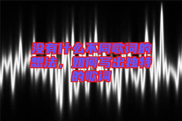 沒有什么不同歌詞的想法，如何寫出獨(dú)特的歌詞