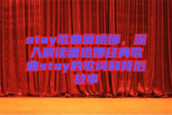 stay歌曲蕾哈娜，深入解讀蕾哈娜經(jīng)典歌曲stay的歌詞和背后故事