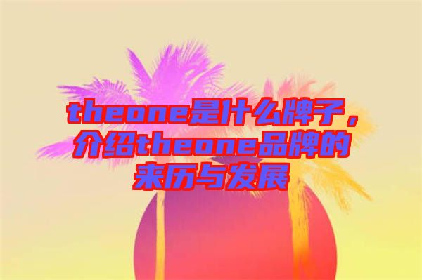 theone是什么牌子，介紹theone品牌的來歷與發(fā)展