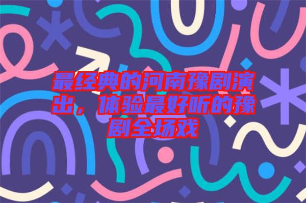 最經典的河南豫劇演出，體驗最好聽的豫劇全場戲