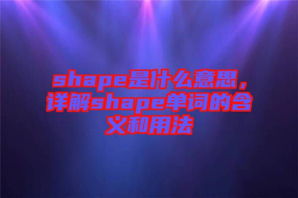 shape是什么意思，詳解shape單詞的含義和用法