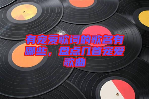 有寵愛歌詞的歌名有哪些，盤點幾首寵愛歌曲