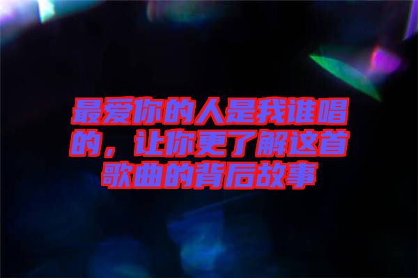 最愛你的人是我誰(shuí)唱的，讓你更了解這首歌曲的背后故事