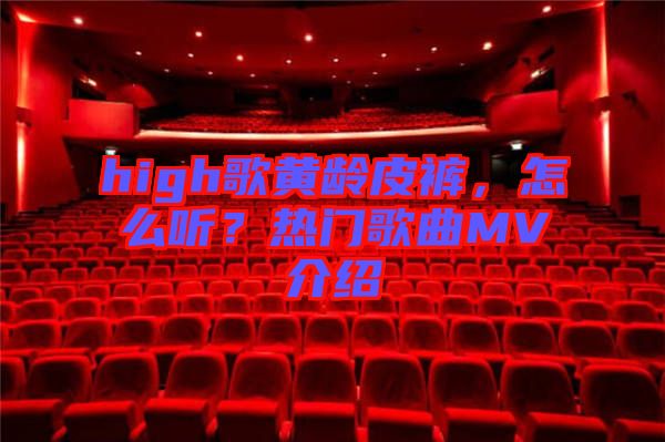 high歌黃齡皮褲，怎么聽？熱門歌曲MV介紹