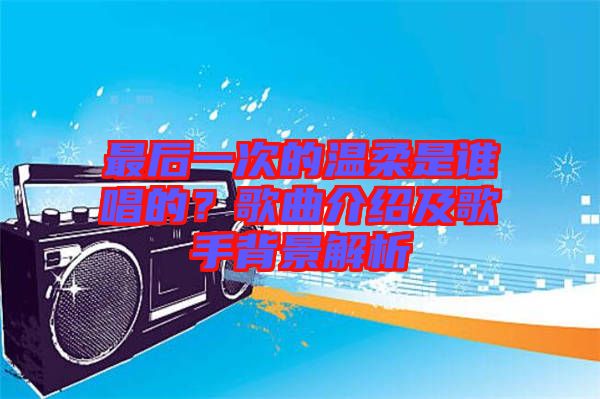 最后一次的溫柔是誰(shuí)唱的？歌曲介紹及歌手背景解析