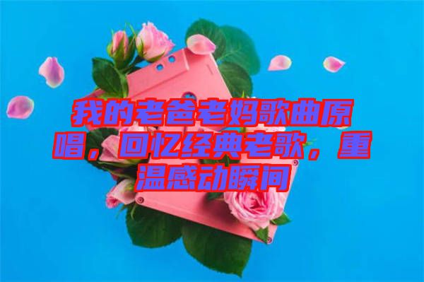 我的老爸老媽歌曲原唱，回憶經(jīng)典老歌，重溫感動(dòng)瞬間