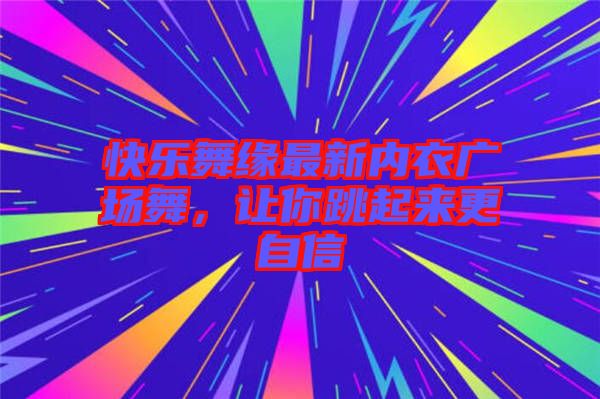 快樂舞緣最新內(nèi)衣廣場舞，讓你跳起來更自信