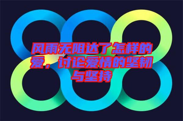 風(fēng)雨無阻達了怎樣的愛，討論愛情的堅韌與堅持