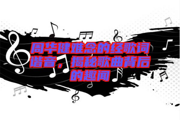 周華健難念的經(jīng)歌詞諧音，揭秘歌曲背后的趣聞