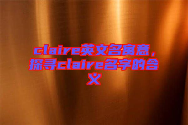 claire英文名寓意，探尋claire名字的含義