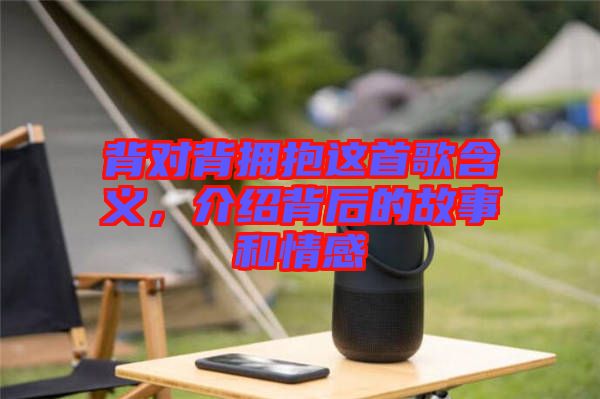 背對背擁抱這首歌含義，介紹背后的故事和情感