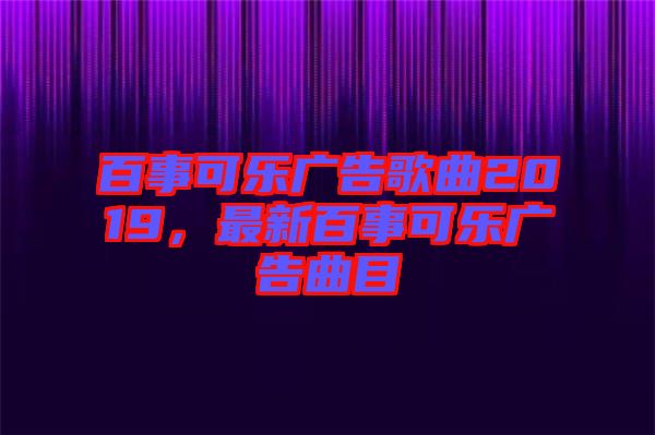 百事可樂廣告歌曲2019，最新百事可樂廣告曲目