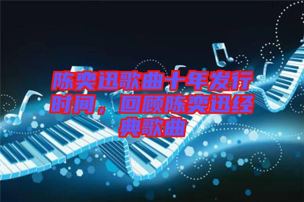 陳奕迅歌曲十年發(fā)行時間，回顧陳奕迅經(jīng)典歌曲