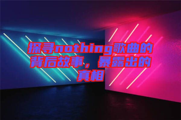 探尋nothing歌曲的背后故事，暴露出的真相