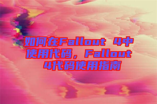 如何在Fallout 4中使用代碼，F(xiàn)allout 4代碼使用指南