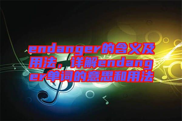 endanger的含義及用法，詳解endanger單詞的意思和用法