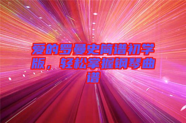 愛的羅曼史簡譜初學(xué)版，輕松掌握鋼琴曲譜