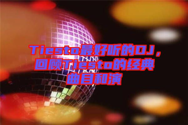 Tiesto最好聽的DJ，回顧Tiesto的經(jīng)典曲目和演