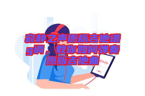 寂靜之聲原版吉他譜g調(diào)，教你如何彈奏原版吉他曲