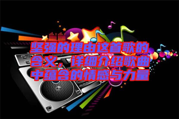 堅強的理由這首歌的含義，詳細(xì)介紹歌曲中蘊含的情感與力量