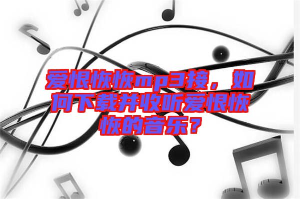 愛恨恢恢mp3接，如何下載并收聽愛恨恢恢的音樂？