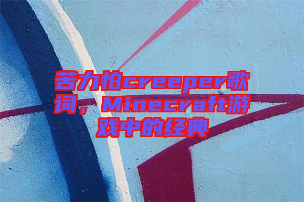 苦力怕creeper歌詞，Minecraft游戲中的經(jīng)典