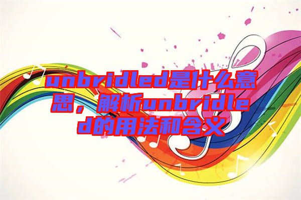 unbridled是什么意思，解析unbridled的用法和含義